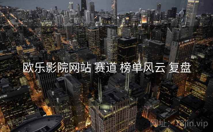欧乐影院网站 赛道 榜单风云 复盘