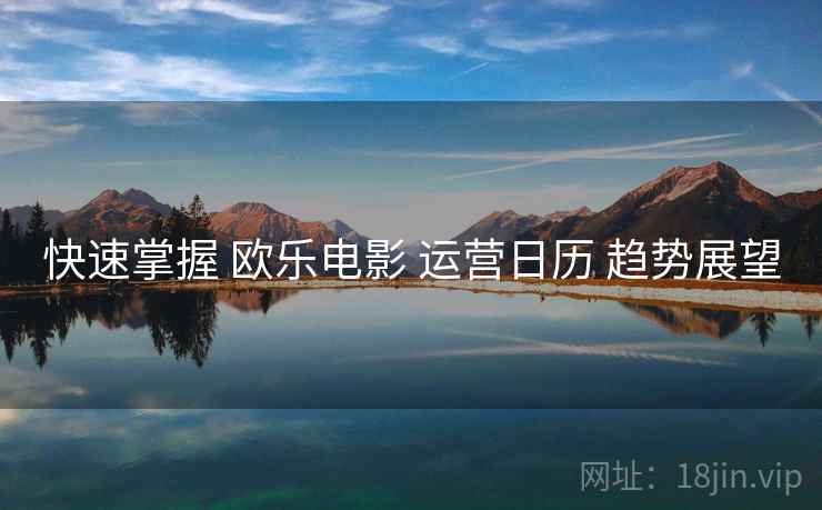 快速掌握 欧乐电影 运营日历 趋势展望