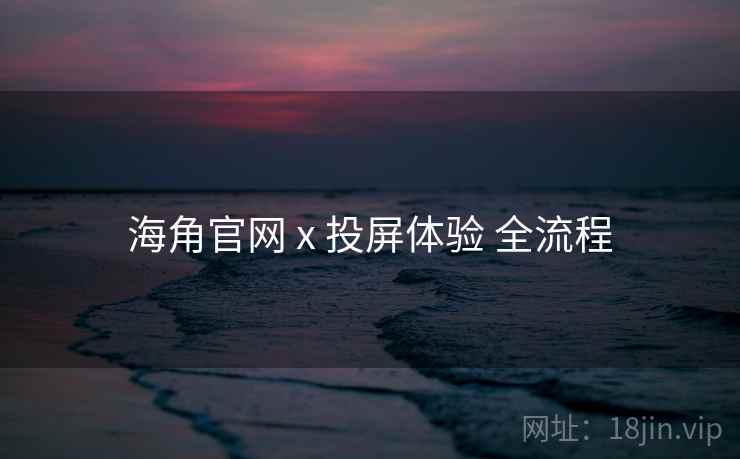 海角官网 x 投屏体验 全流程