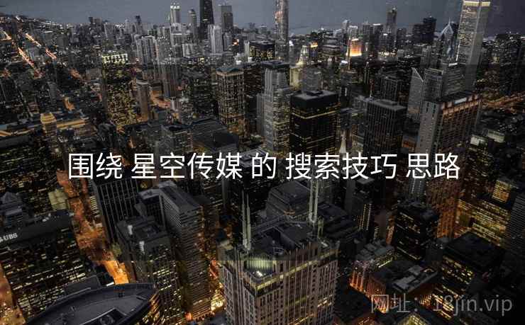 围绕 星空传媒 的 搜索技巧 思路