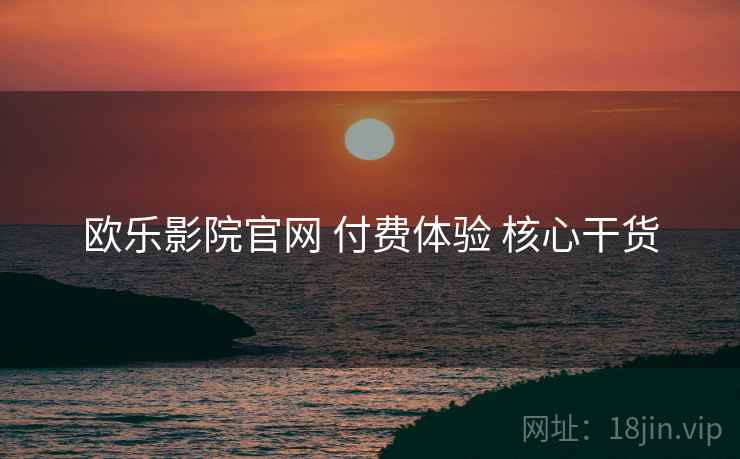 欧乐影院官网 付费体验 核心干货