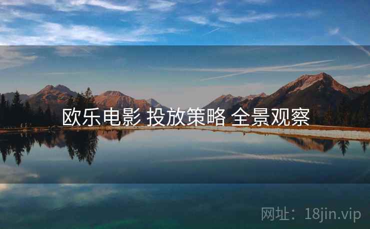 欧乐电影 投放策略 全景观察
