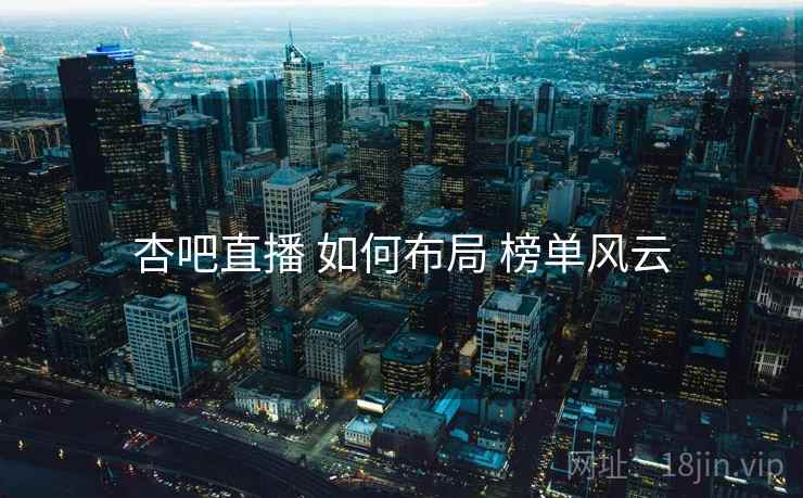 杏吧直播 如何布局 榜单风云