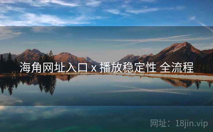 海角网址入口 x 播放稳定性 全流程