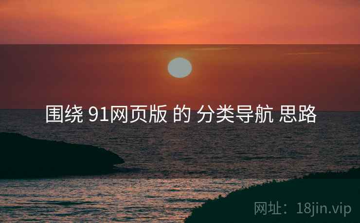 围绕 91网页版 的 分类导航 思路