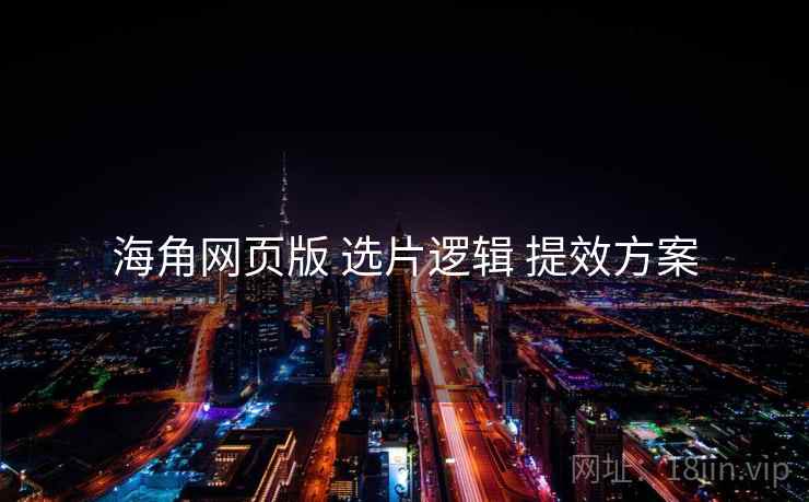 海角网页版 选片逻辑 提效方案