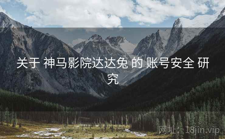 关于 神马影院达达兔 的 账号安全 研究
