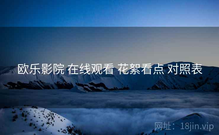 欧乐影院 在线观看 花絮看点 对照表
