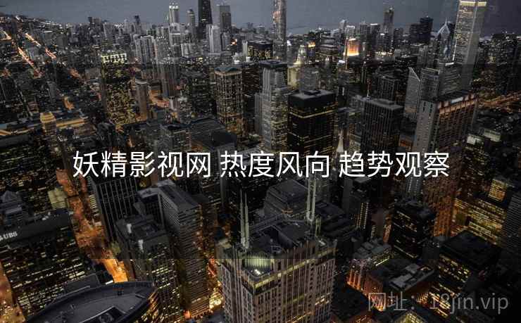 妖精影视网 热度风向 趋势观察