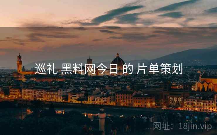 巡礼 黑料网今日 的 片单策划