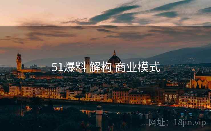 51爆料 解构 商业模式