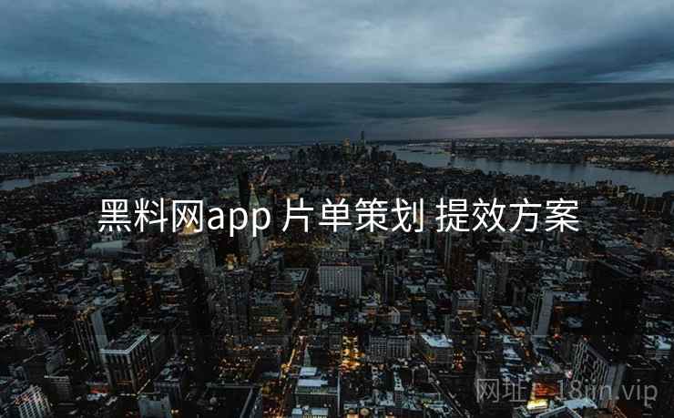 黑料网app 片单策划 提效方案