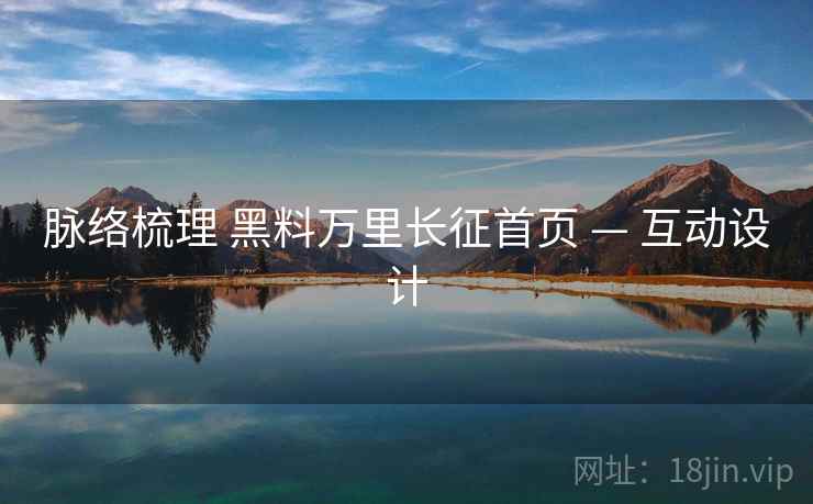 脉络梳理 黑料万里长征首页 — 互动设计