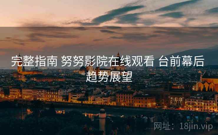 完整指南 努努影院在线观看 台前幕后 趋势展望