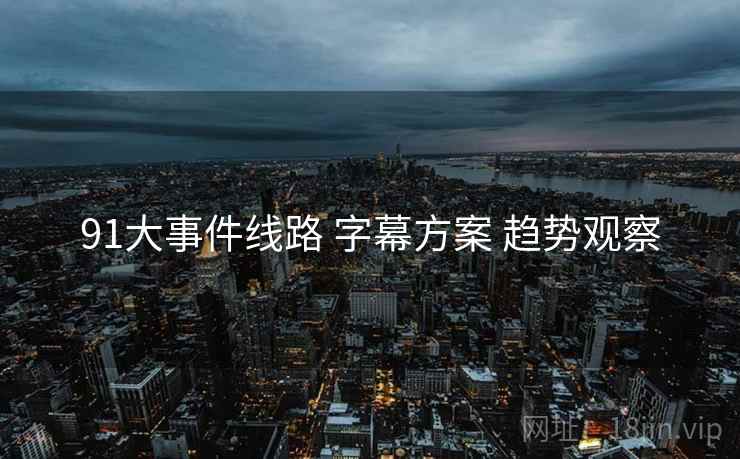 91大事件线路 字幕方案 趋势观察