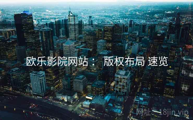 欧乐影院网站 ： 版权布局 速览
