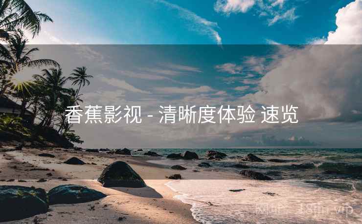 香蕉影视 - 清晰度体验 速览