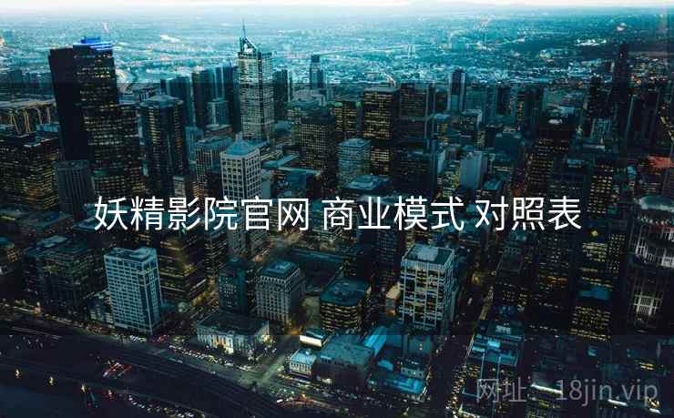 妖精影院官网 商业模式 对照表