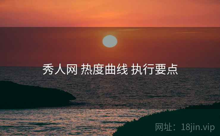 秀人网 热度曲线 执行要点