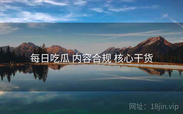 每日吃瓜 内容合规 核心干货 每日吃瓜 内容合规 核心干货